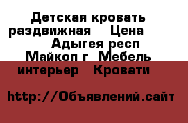 Детская кровать (раздвижная) › Цена ­ 7 500 - Адыгея респ., Майкоп г. Мебель, интерьер » Кровати   